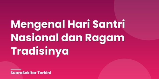 Mengenal Hari Santri Nasional dan Ragam Tradisinya