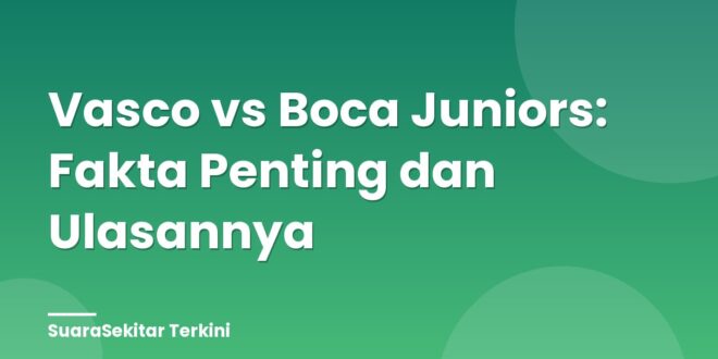Vasco vs Boca Juniors: Fakta Penting dan Ulasannya